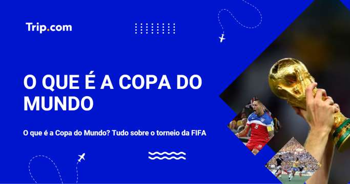 O que é a Copa do Mundo? Tudo sobre o torneio da FIFA | Trip.com