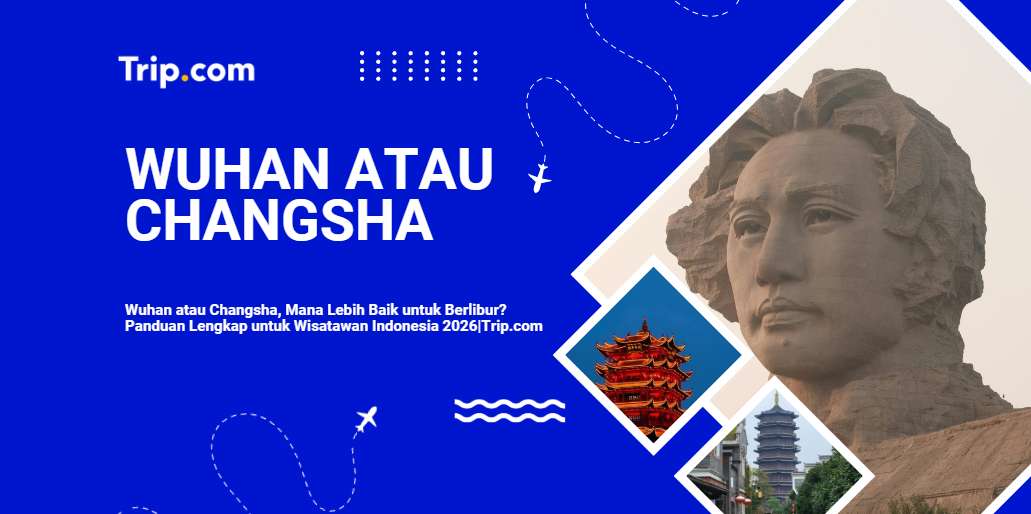 Wuhan atau Changsha, Mana Lebih Baik untuk Berlibur? 2026