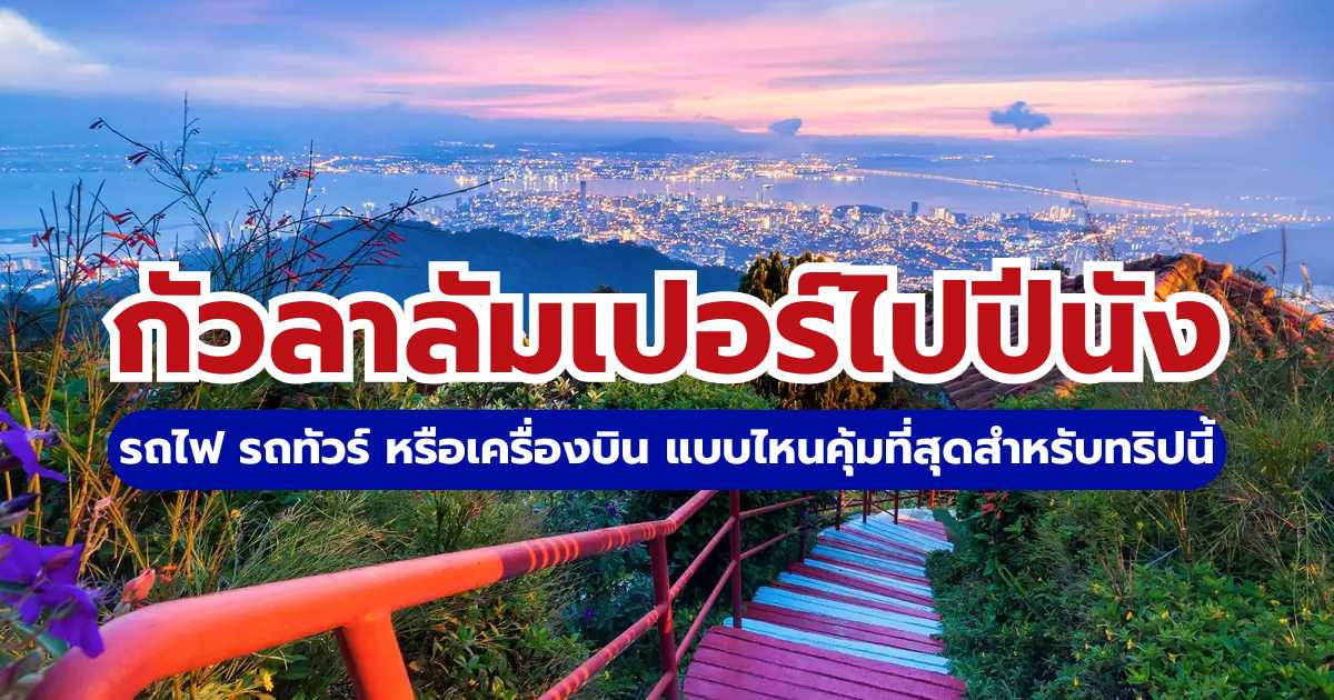 กัวลาลัมเปอร์ไปปีนัง 2569: สรุปวิธีเดินทาง รถไฟ รถทัวร์ เครื่องบิน | Trip.com