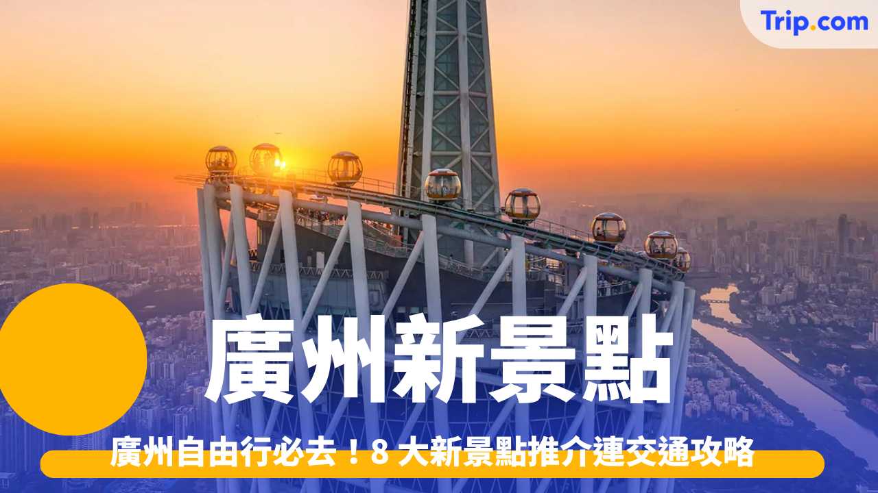 廣州新景點2026 廣州自由行必去！8 大新景點推介連交通攻略