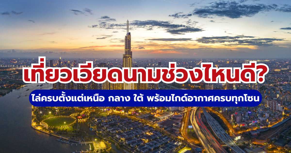 เที่ยวเวียดนามช่วงไหนดี? สรุปสภาพอากาศครบ 3 ภูมิภาค 12 เดือน