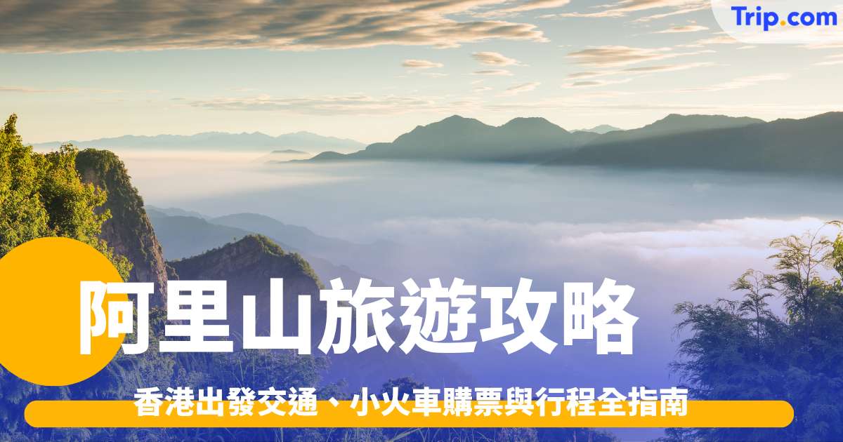 阿里山旅遊攻略2026: 香港出發交通、小火車購票與行程全指南 | Trip.com