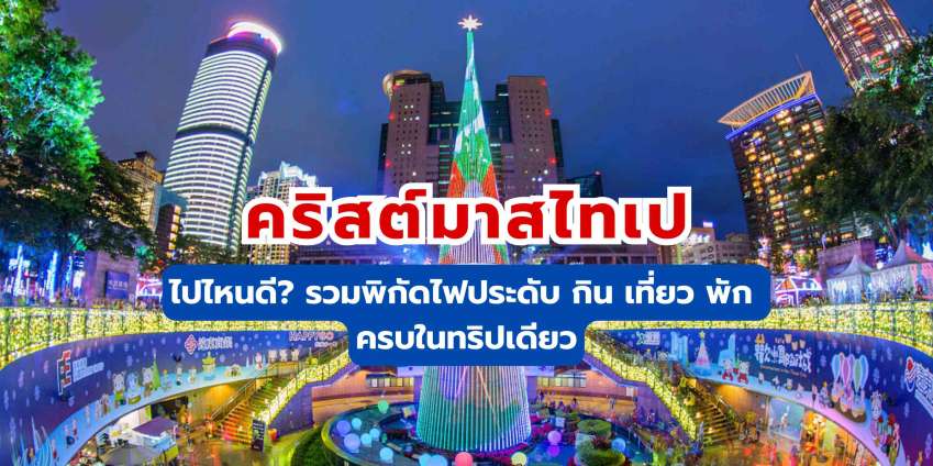 คริสต์มาสไทเป ไปไหนดี? รวมพิกัดไฟประดับ กิน เที่ยว พัก ครบในทริปเดียว