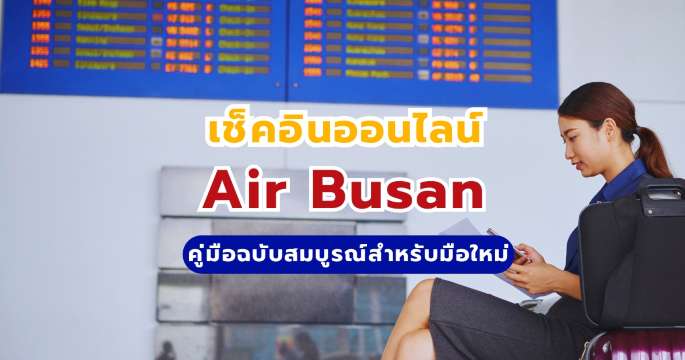 เช็คอินออนไลน์ Air Busan จากไทยทำได้ไหม? 2569 อัปเดตขั้นตอนล่าสุด | Trip.com