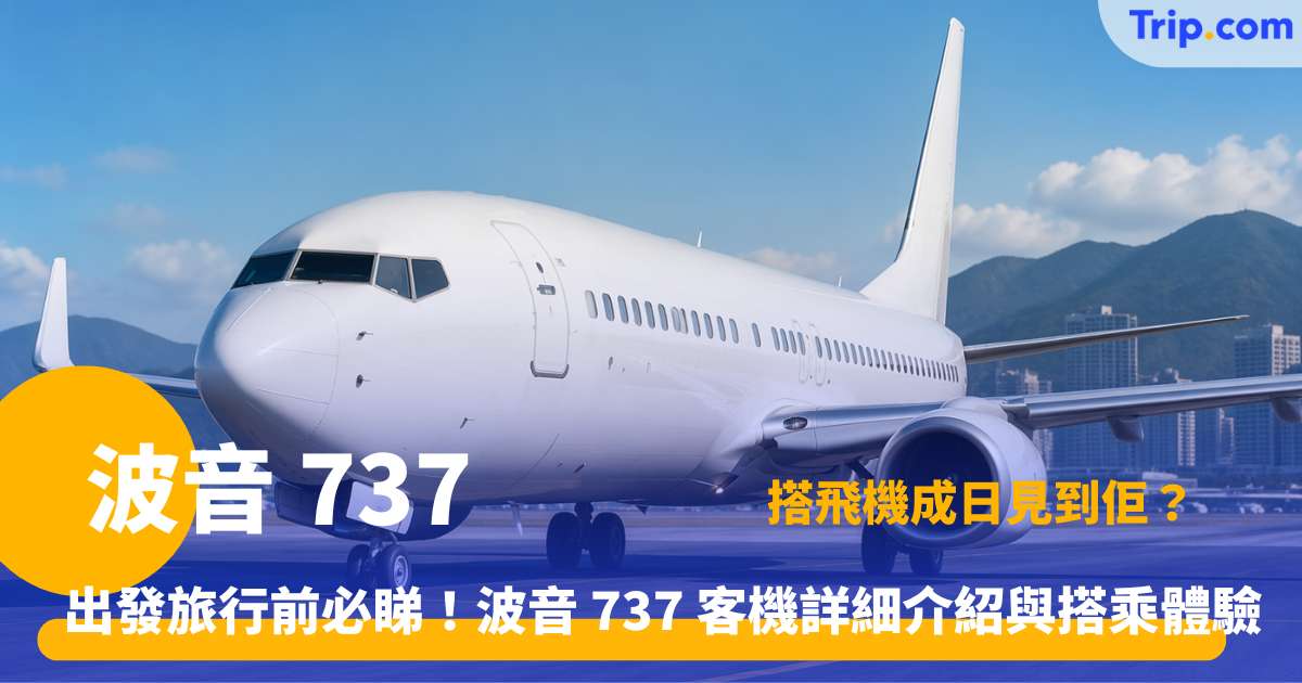 波音 737 懶人包 | 5大經典型號與熱門航線解析  | Trip.com