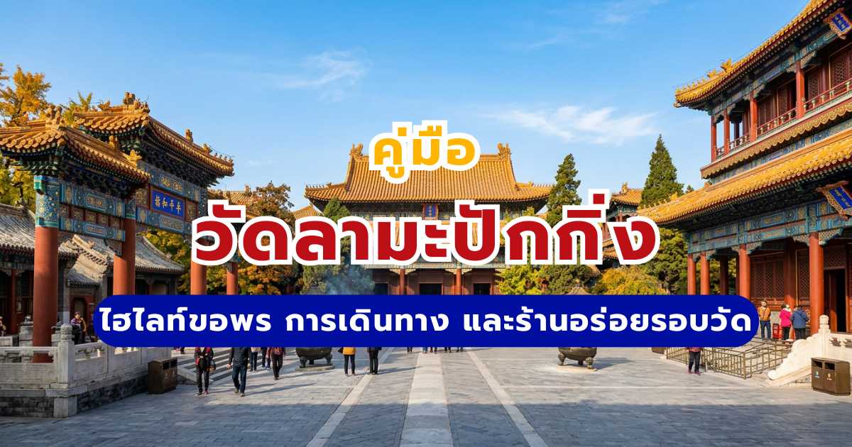 วัดลามะปักกิ่ง (Yonghe Temple) 2569: คู่มือเที่ยว ไฮไลท์ขอพร การเดินทาง และร้านอร่อยรอบวัด