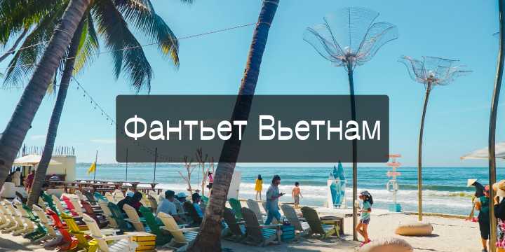 Фантьет Вьетнам в 2026: когда ехать, что посмотреть и сколько стоит отдых | Trip.com