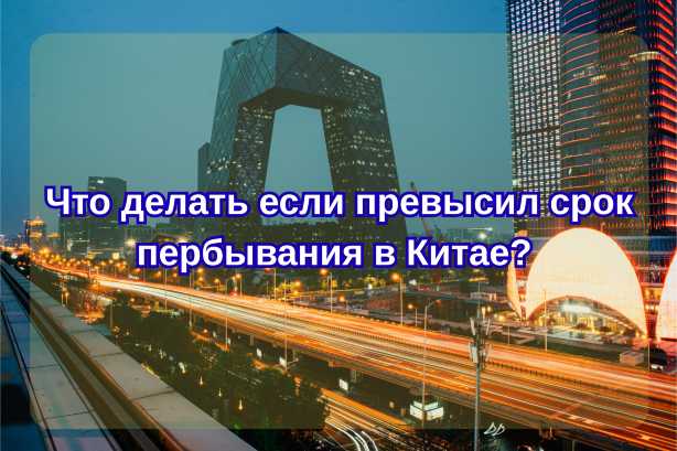 Что делать если превысил срок пербывания в Китае? 