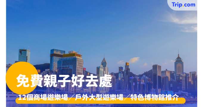 免費親子好去處 2026: 12個商場遊樂場／戶外大型遊樂場／特色博物館推介 | Trip.com