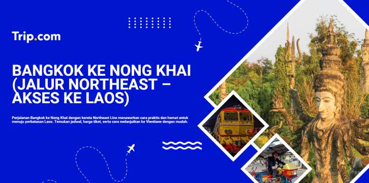 Bangkok ke Nong Khai: Panduan Perjalanan Kereta & Tiket Terbaik | Trip.com