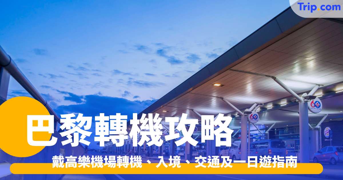 巴黎轉機攻略2026：戴高樂機場轉機、入境、交通及一日遊指南 | Trip.com