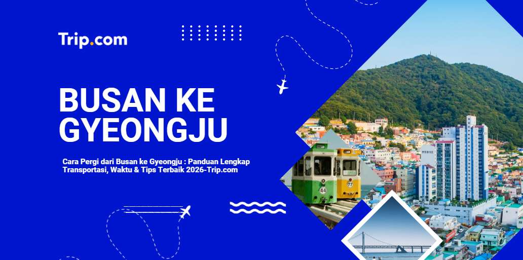 Cara Pergi dari Busan ke Gyeongju: Panduan Lengkap Transportasi, Rute & Tips Perjalanan 2026 | Trip.com
