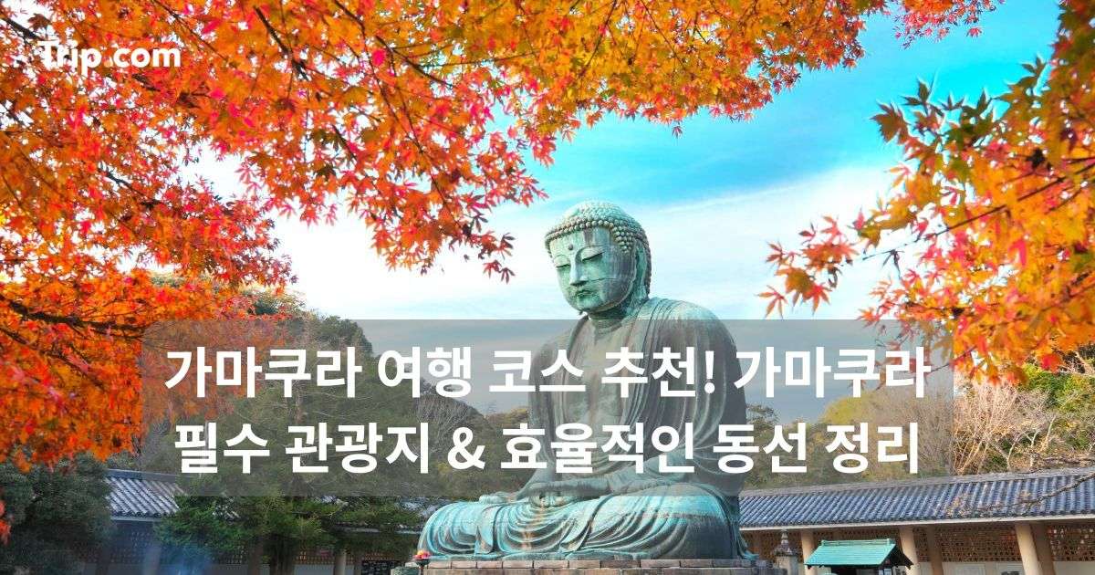 가마쿠라 여행 코스 추천! 가마쿠라 필수 관광지 & 동선 | 트립닷컴
