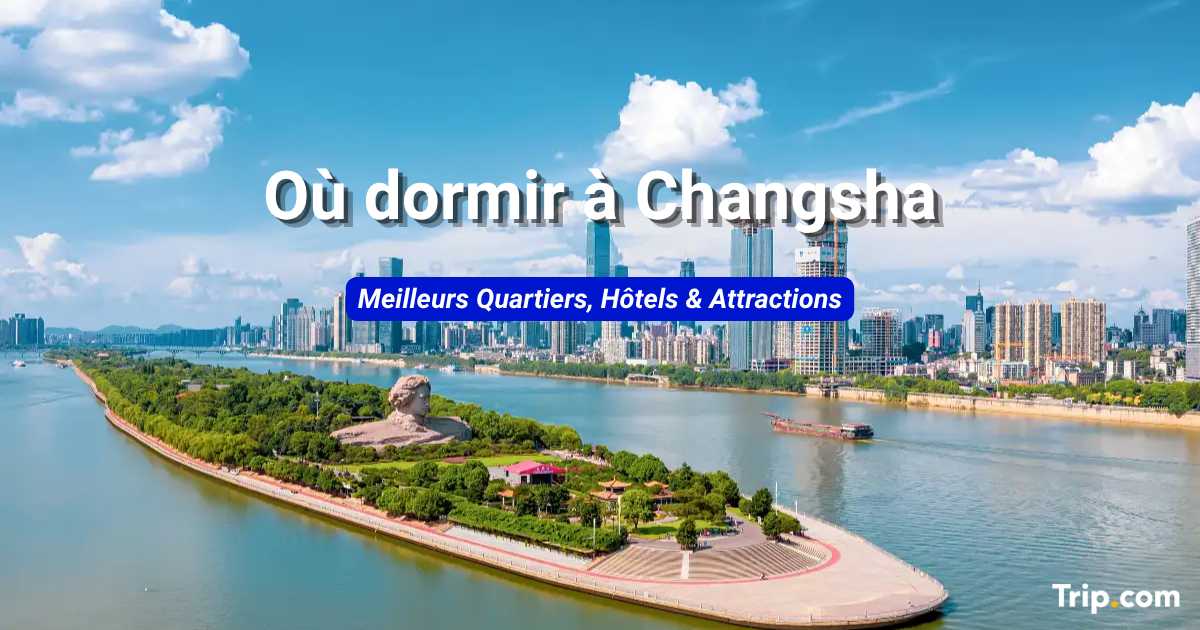 Où dormir à Changsha : meilleurs quartiers, hôtels et activités