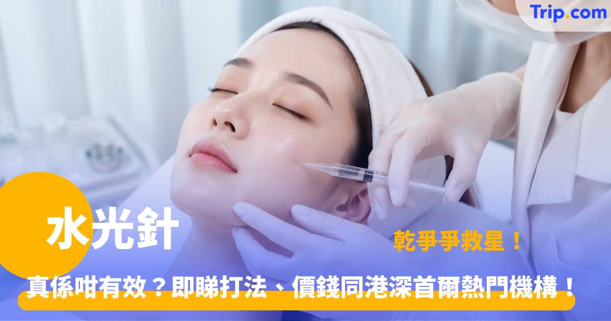 水光針功效與價格 2026 | 港深首爾5大熱門機構推介 | Trip.com