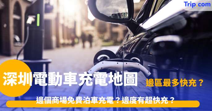 深圳電動車充電樁地圖 | 自駕遊必備！手機APP睇實時空位，唔怕去到排長龍 | Trip.com