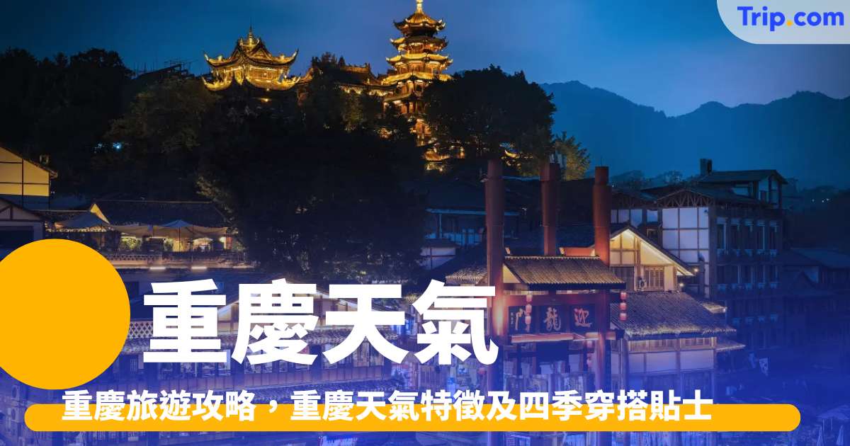 【重慶旅遊攻略2026】重慶天氣特徵及四季穿搭貼士！ - Trip.com