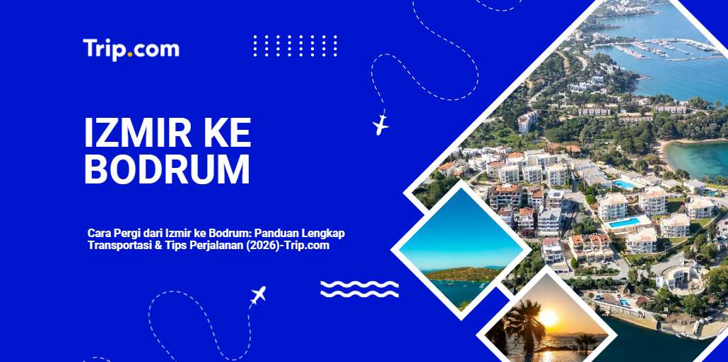 Cara Pergi dari Izmir ke Bodrum: Panduan Lengkap Transportasi & Tips Perjalanan 2026 | Trip.com