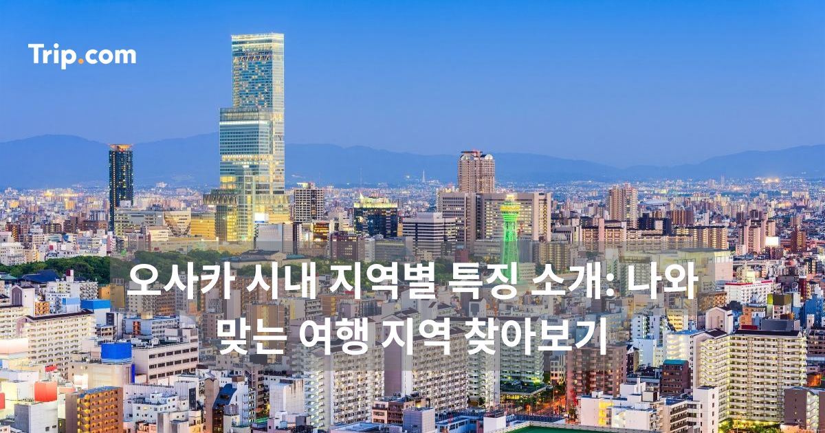 오사카 시내 지역별 특징 소개: 나와 맞는 여행 지역 찾아보기 | 트립닷컴