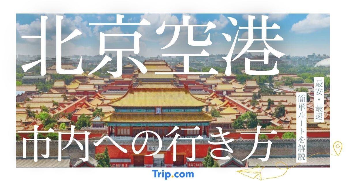 北京空港から市内への行き方完全ガイド｜最安・最速・簡単ルートを徹底解説