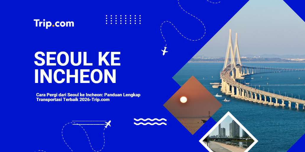Cara Pergi dari Seoul ke Incheon: AREX, Bus, Taksi & Panduan Lengkap2026 |Trip.com