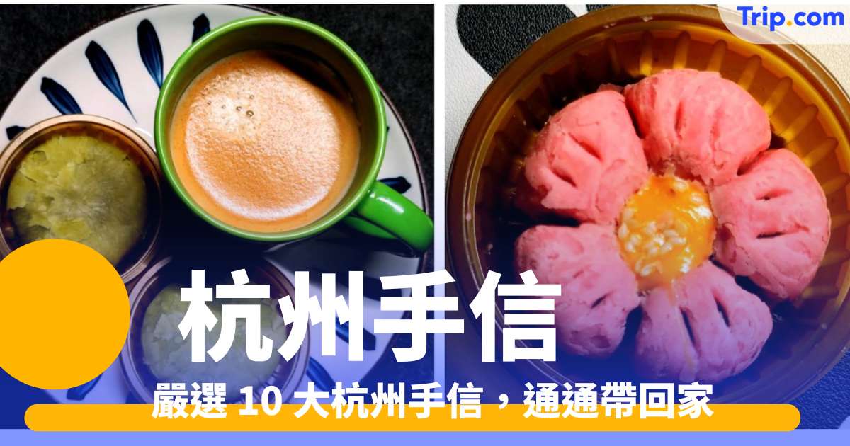 杭州手信 2026 - 嚴選 10 大手信，通通帶回家！ | Trip.com