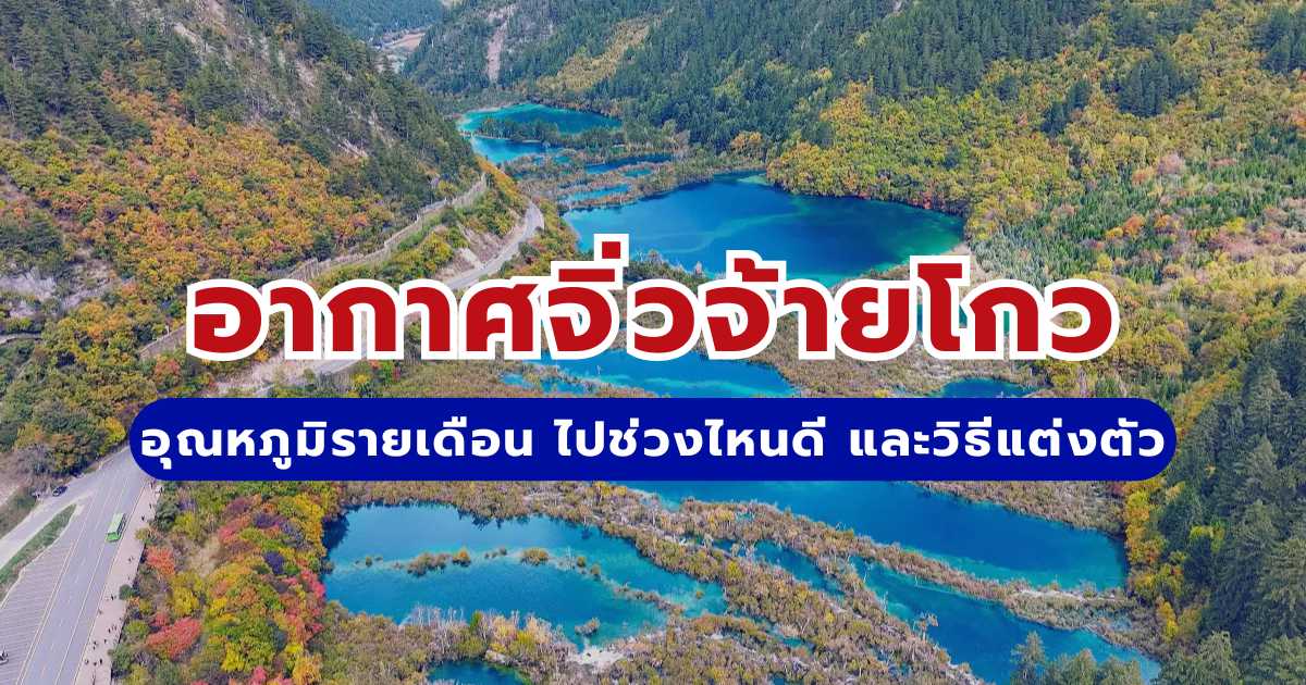 อากาศจิ่วจ้ายโกว 2569: อุณหภูมิรายเดือน ไปช่วงไหนดี และวิธีแต่งตัว
