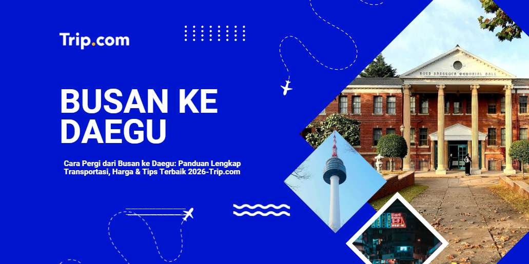 Cara Pergi dari Busan ke Daegu: Panduan Lengkap Transportasi, Harga & Tips Terbaik 2026 |Trip.com