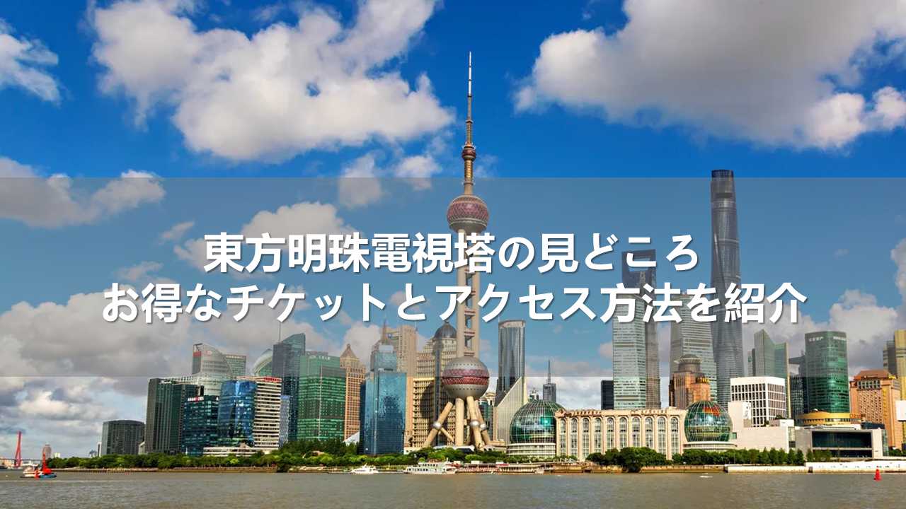 東方明珠電視塔の見どころ！お得なチケットとアクセス方法を紹介