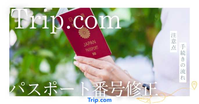 トリップドットコム航空券のパスポート番号修正申請方法｜手続きの流れと注意点