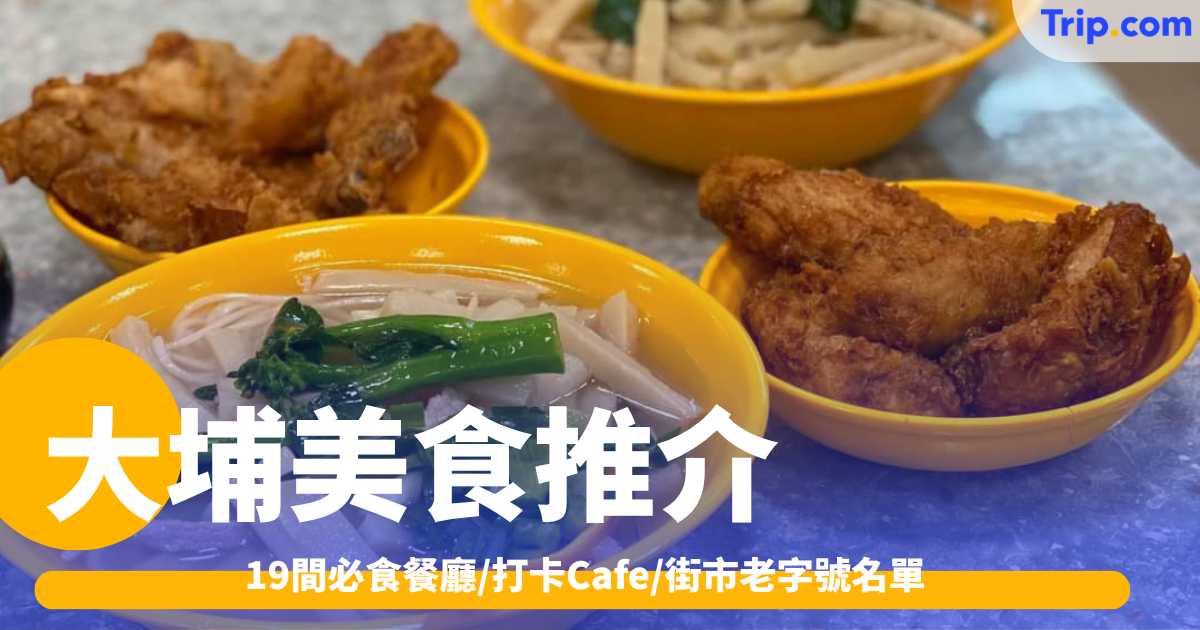 大埔美食推介2026: 19間必食餐廳/打卡Cafe/街市老字號名單 | Trip.com