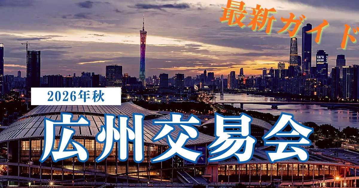 2026年秋の広州交易会は10月15日から！日程・展示内容・参加方法を解説