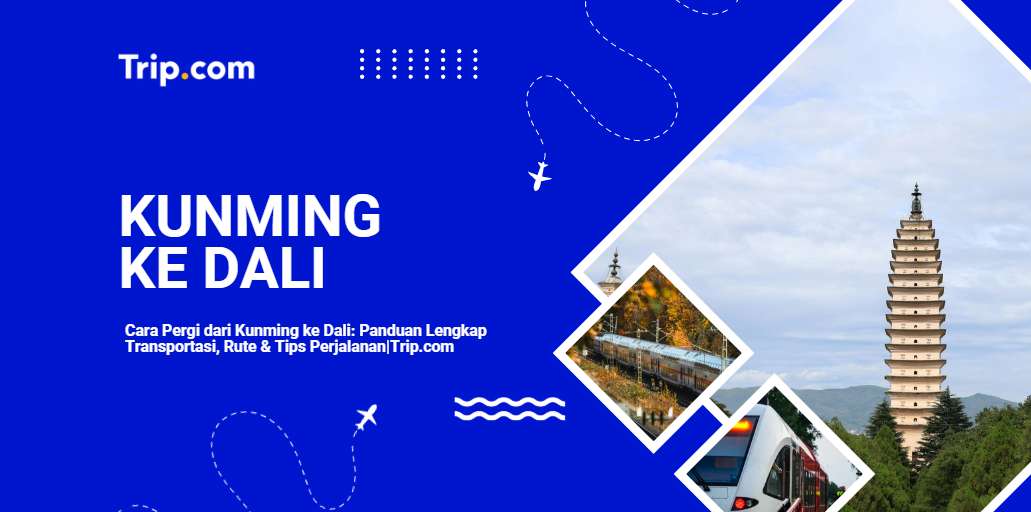 Cara Pergi dari Kunming ke Dali: Panduan Lengkap Transportasi & Rute 2026 |Trip.com