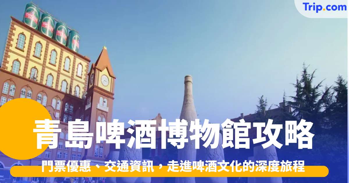 青島啤酒博物館攻略，門票優惠、交通資訊，啤酒文化的深度旅程 | Trip.com