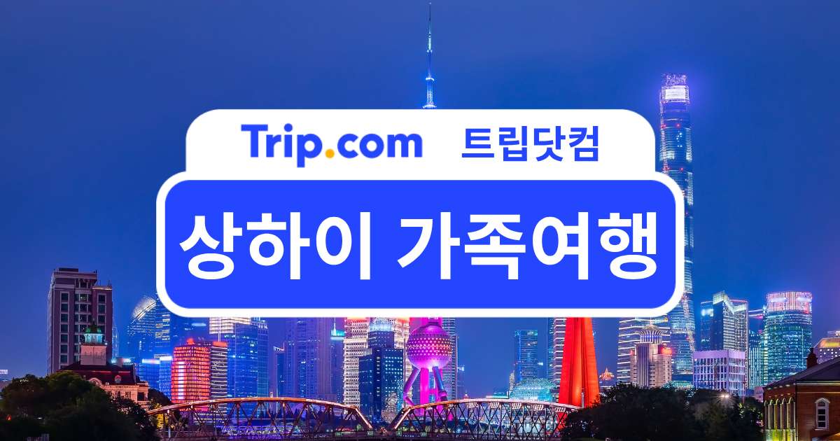 상하이 가족여행 - 아이와 함께 즐기는 4박 5일 완벽 일정 | 트립닷컴