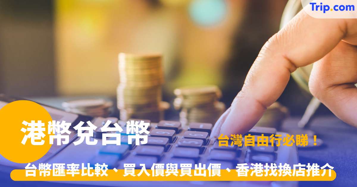 港幣兌台幣 2026 台幣匯率比較、買入價與買出價、香港找換店推介 | Trip.com