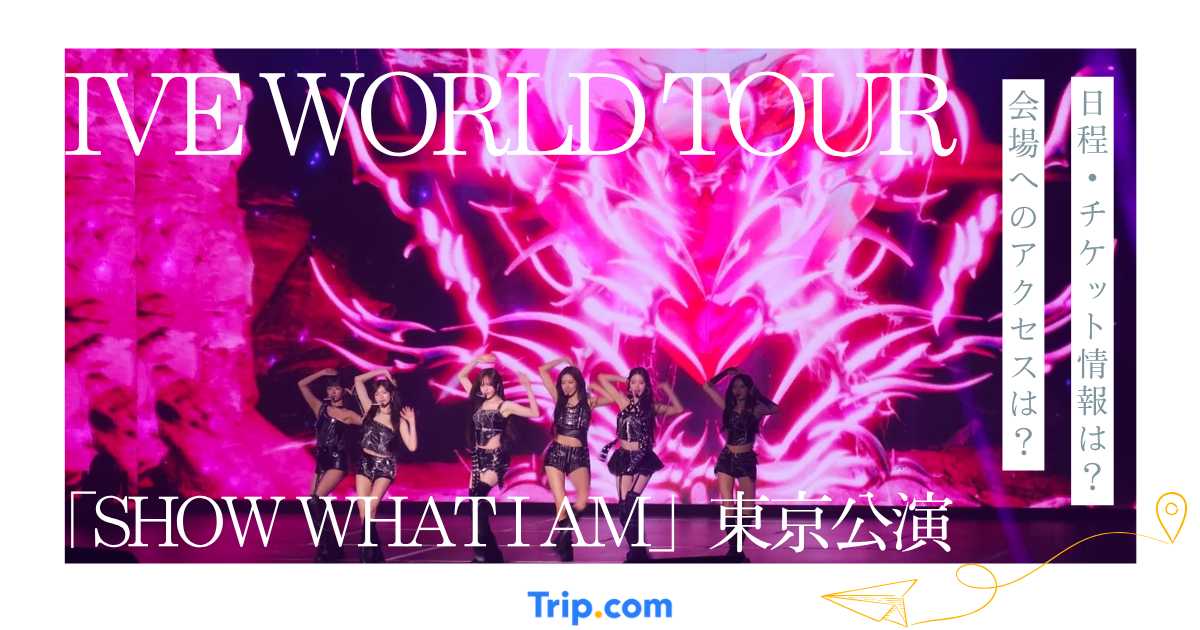 IVE WORLD TOUR 「SHOW WHAT I AM」東京公演ガイド｜チケット・セトリ・座席攻略