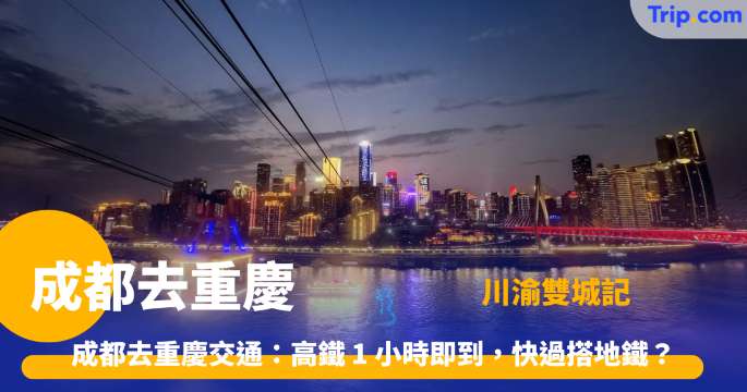 成都去重慶交通方法 2026 高鐵、直通巴士、包車、自駕等攻略 | Trip.com