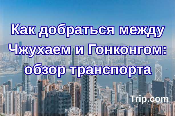 Как добраться из Чжухая в Гонконг: подробное руководство| Trip.com