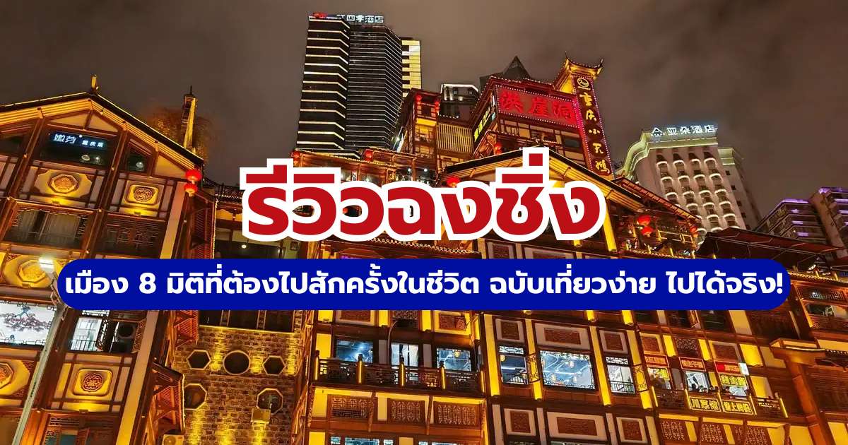 รีวิวฉงชิ่ง 2569 เที่ยวเมืองมรดกโลกและมหานครล้ำสมัยแบบไม่ง้อวีซ่า