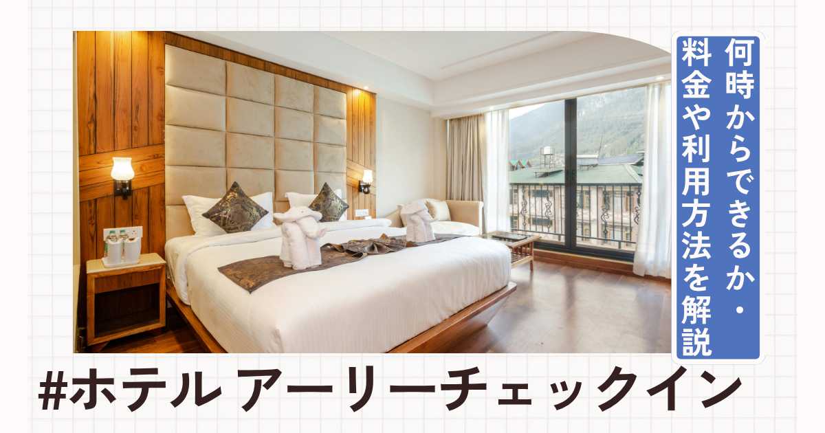 ホテルのアーリーチェックインとは？何時からできるか・料金や利用方法を解説