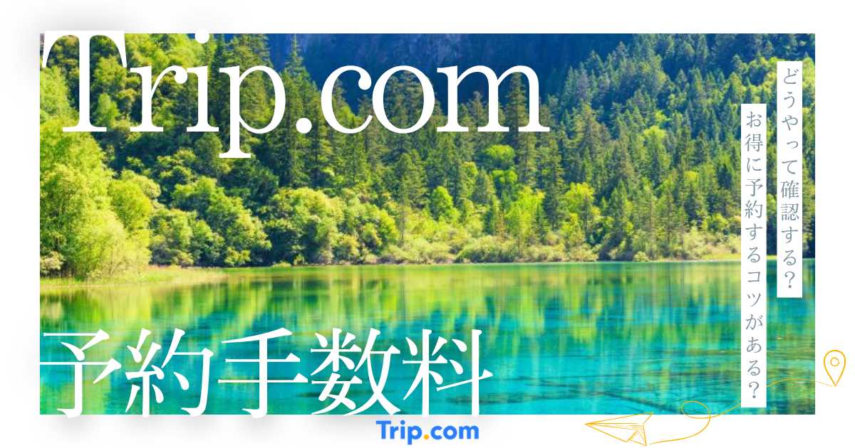 Trip.comの予約手数料は？料金の仕組みや確認方法を解説
