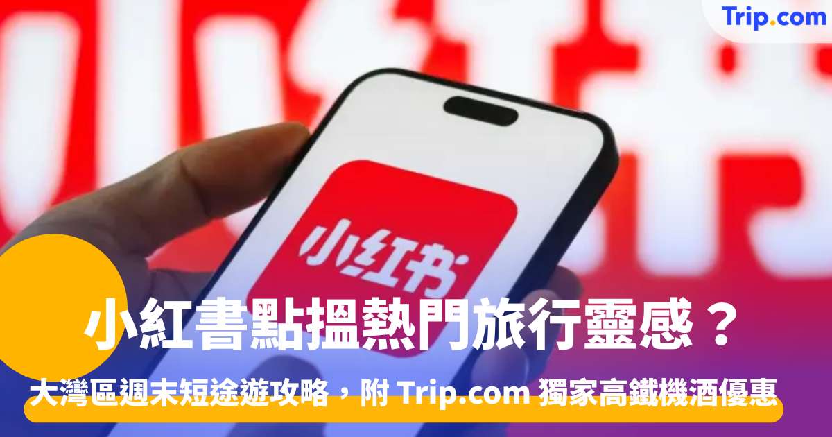 小紅書熱門旅行靈感：大灣區週末短途遊攻略 | Trip.com