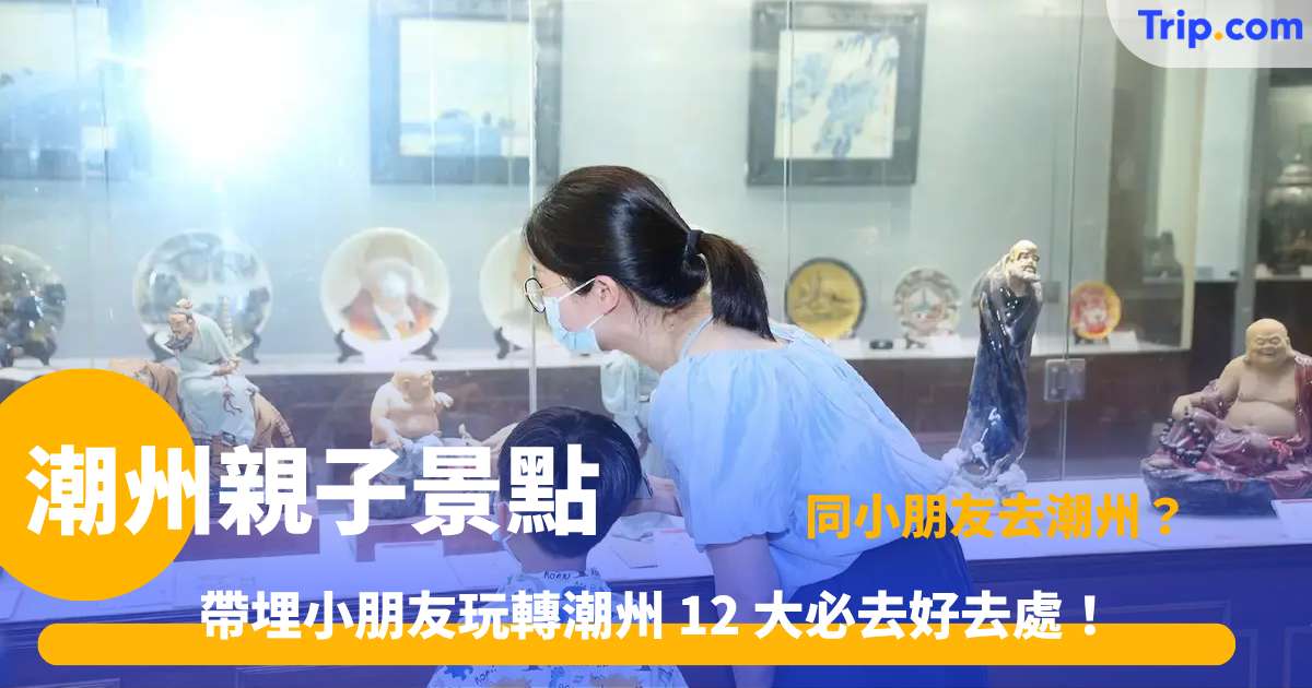 潮州親子景點 | 12 大好去處推介！免費公園/非遺DIY/燈光秀自由行攻略 | Trip.com