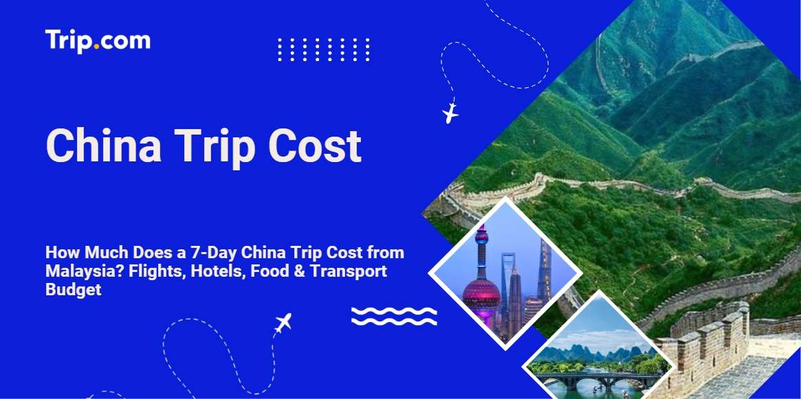 How Much Does a 7-Day China Trip Cost from Malaysia? Flights, Hotels, Food & Transport Budget