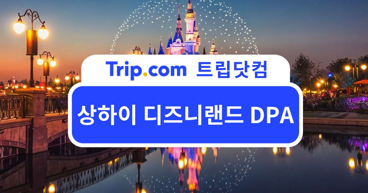 2026 상하이 디즈니랜드 DPA 구매 방법과 이용 꿀팁 | 트립닷컴