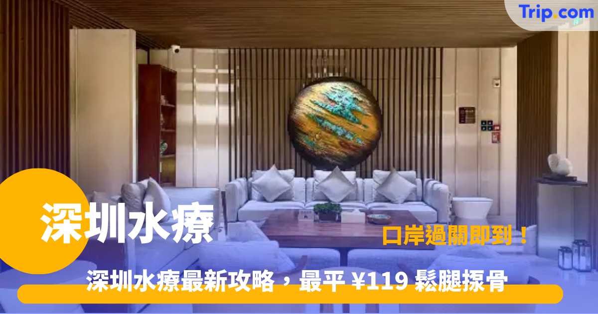 深圳水療 6 間推介 | 人均 ¥126 起過夜任食，港人北上必收藏 | Trip.com