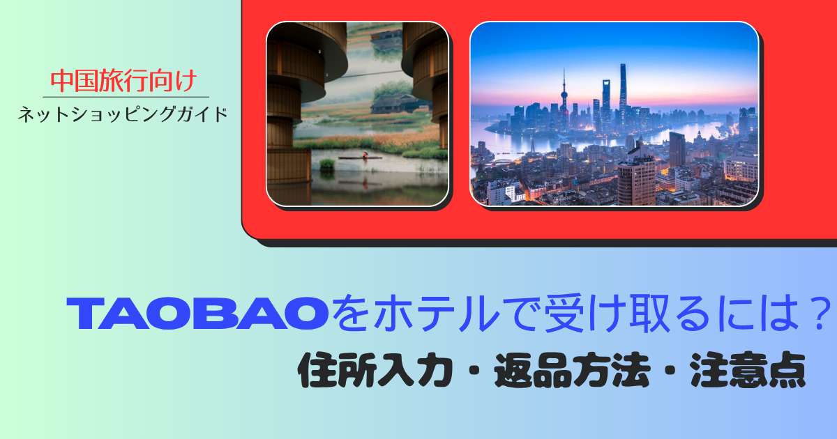 Taobaoを中国旅行中に受け取るには？ホテル配送・住所入力・返品を一気に解説