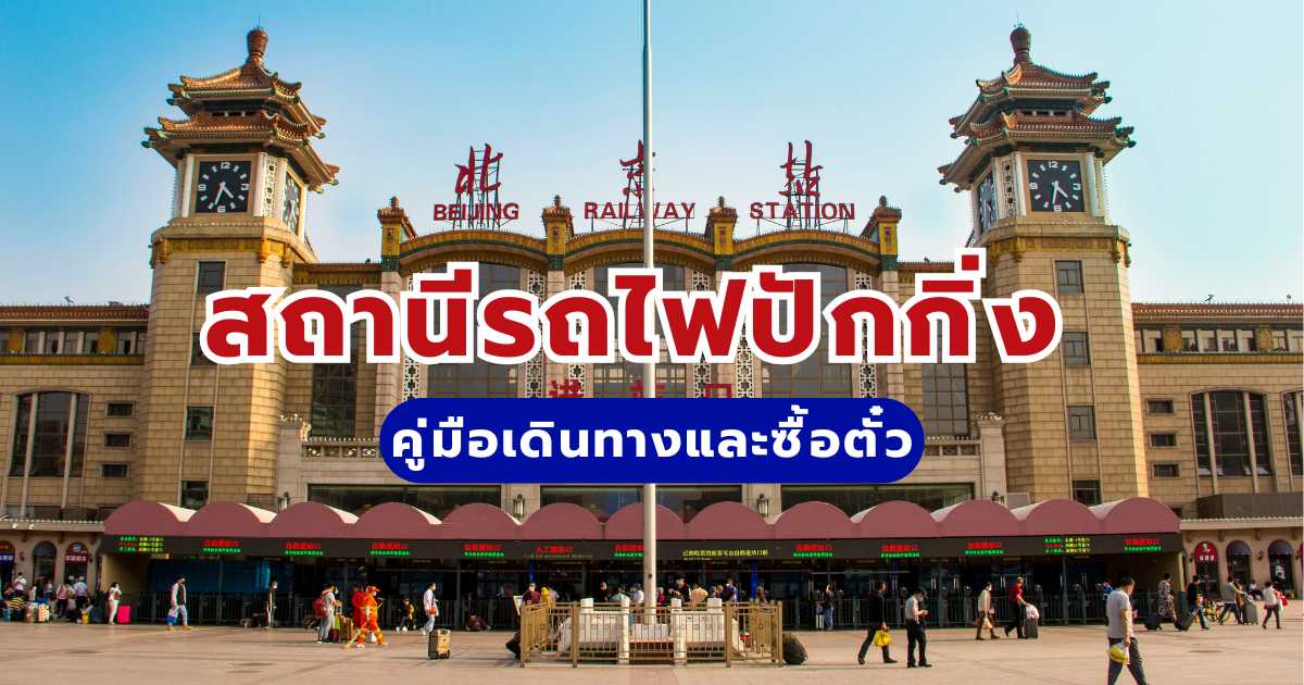 สถานีรถไฟปักกิ่ง คู่มือการเดินทางและการซื้อตั๋ว อัปเดตล่าสุด 2569