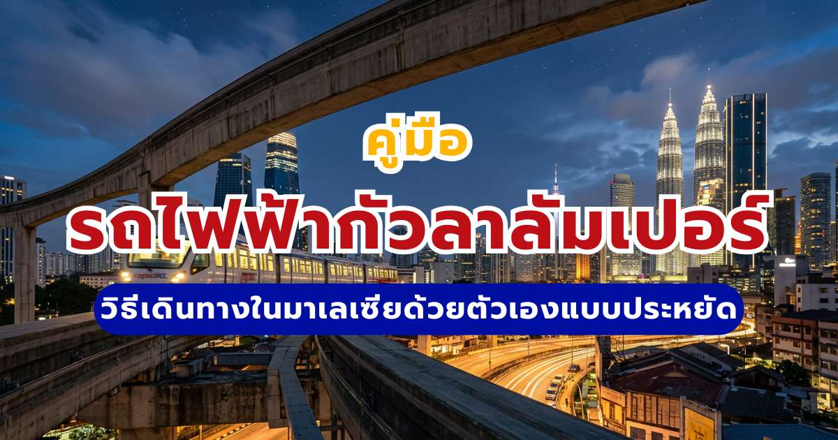 คู่มือรถไฟฟ้ากัวลาลัมเปอร์ 2569: วิธีเดินทางในมาเลเซียด้วยตัวเองแบบประหยัด